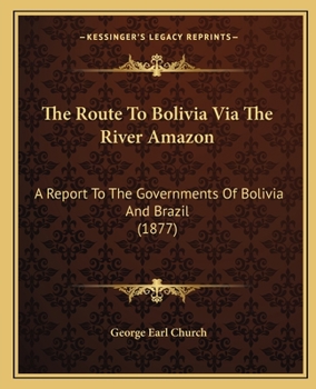 Paperback The Route To Bolivia Via The River Amazon: A Report To The Governments Of Bolivia And Brazil (1877) Book