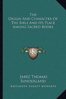 Paperback The Origin And Character Of The Bible And Its Place Among Sacred Books Book