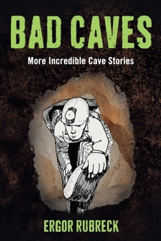 Bad Caves: More Incredible Cave Stories