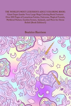Paperback The World's Most Luxurious Adult Coloring Book: Giant Super Jumbo Very Large Mega Coloring Book Features Over 100 Pages of Luxurious Fairies, Unicorns Book
