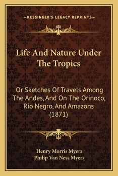 Paperback Life And Nature Under The Tropics: Or Sketches Of Travels Among The Andes, And On The Orinoco, Rio Negro, And Amazons (1871) Book