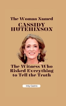 The Woman Named Cassidy Hutchinson: The Witness Who Risked Everything to Tell the Truth
