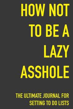 Paperback How Not To Be A Lazy Asshole The Ultimate Journal For Setting To Do Lists: How Not To Be A Lazy Asshole Gift 6 x 9 Workbook Notebook for Daily Goal Pl Book