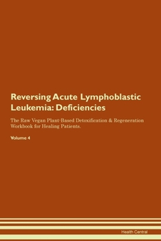 Reversing Acute Lymphoblastic Leukemia: Deficiencies The Raw Vegan Plant-Based Detoxification & Regeneration Workbook for Healing Patients. Volume 4