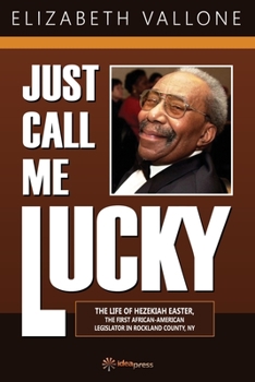 Paperback Just Call Me Lucky: The Life of Hezekiah Easter, the First African-American Legislator in Rockland County from Nyack, NY Book