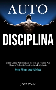 Paperback Auto disciplina: Como ganhar autoconfiança e força de vontade para alcançar todos os seus objetivos e motivação (Como atingir seus obje [Portuguese] Book