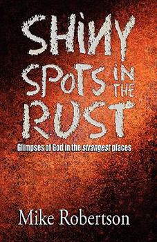 Paperback Shiny Spots In The Rust: Glimpses of God in the strangest places Book