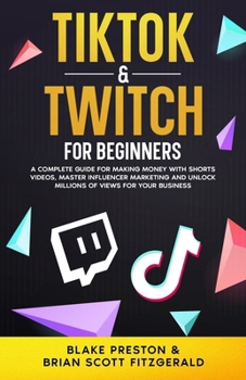 TikTok & Twitch for Beginners: A Complete Guide for Making Money with Shorts Videos, Master Influencer Marketing, and Unlock Millions of Views for Your Business (How To Make Money) B0CMMPL8G9 Book Cover