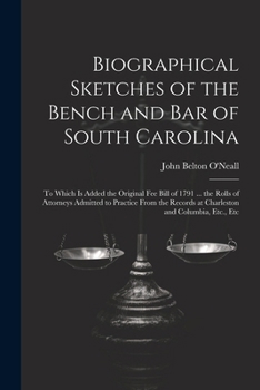 Paperback Biographical Sketches of the Bench and Bar of South Carolina: To Which Is Added the Original Fee Bill of 1791 ... the Rolls of Attorneys Admitted to P Book