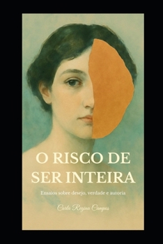 O Risco de Ser Inteira: Ensaios sobre desejo, verdade e autoria (Portuguese Edition)