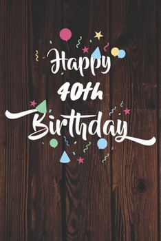 Happy 40th Birthday: 40th Birthday Gift / Journal / Notebook / Diary / Unique Greeting & Birthday Card Alternative