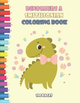 Dinosaurs A Smithsonian Coloring Book 100 pages: n Activity Book Of Awesome Dinosaurs For Kids, Creativity Pages For Coloring, Tracing, Drawing, And ... For Kids, Art Pages For Coloring, Tracing