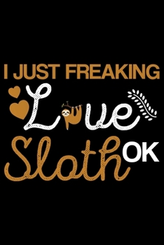 Paperback I Just Freaking Love Sloth Ok?: Cool Sloth Life Journal Notebook - Sloth Journal for Kids - Sloth Lover Notebook Journal - Sloth Journal for Women & G Book