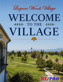 Welcome to the Village: The Complete Resident’s Guide to Laguna Woods Village for Active Senior Living in Southern California by Karl Chu