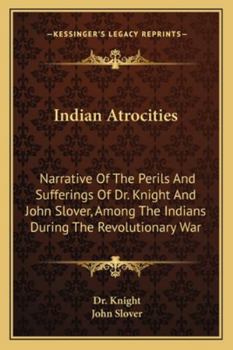 Paperback Indian Atrocities: Narrative Of The Perils And Sufferings Of Dr. Knight And John Slover, Among The Indians During The Revolutionary War Book