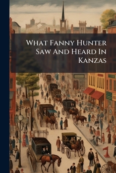 Paperback What Fanny Hunter Saw And Heard In Kanzas Book