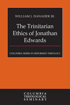 The Trinitarian Ethics of Jonathan Edwards (Columbia Series in Reformed Theology)