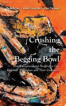 Paperback Crushing the Begging Bowl: How Entrepreneurial Nonprofits Can Empower Themselves and Their Customers Book