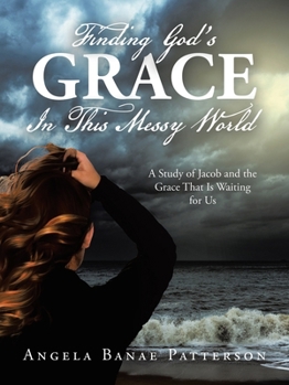 Finding God's Grace In This Messy World: A Study of Jacob and the Grace That Is Waiting for Us