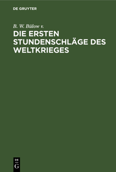 Hardcover Die Ersten Stundenschläge Des Weltkrieges: Eine Zeittafel Der Wichtigen Vorgänge Bei Kriegsausbruch Mit Hinweisen Auf Die Einschlägigen Urkunden [German] Book
