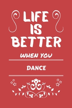 Life Is Better When You Dance: Perfect Gag Gift For A Lover Of Dance | Blank Lined Notebook Journal | 100 Pages 6 X 9 Format | Office Humour And Banter |