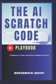Paperback The AI Scratch Code Playbook.: A Beginner's Guide to Building Intelligent Systems Book