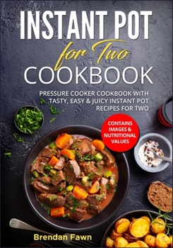 Instant Pot for Two Cookbook: Pressure Cooker Cookbook with Tasty, Easy & Juicy Instant Pot Recipes for Two