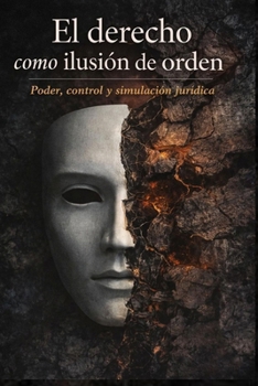 El derecho como ilusión de orden: poder, control y simulación jurídica (Spanish Edition)