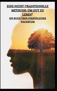 EINE NICHT-TRADITIONELLE METHODE, UM GUT ZU LEBEN“ EIN BUCH ÜBER PERSÖNLICHES WACHSTUM (German Edition)