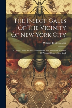 The Insect-Galls of the Vicinity of New York City: A Guide Leaflet to the Collection in the American Museum of Natural History, New York...