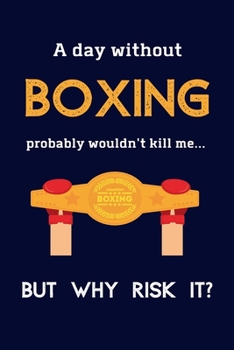 Paperback A Day Without Boxing Probably Wouldn't Kill Me ... But Why Risk It?: Boxing Gifts For Him, For Men & For Women - 120 Page Lined Journal or Notebook Book