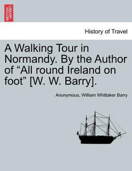 A Walking Tour in Normandy. By the Author of "All round Ireland on foot" [W. W. Barry].