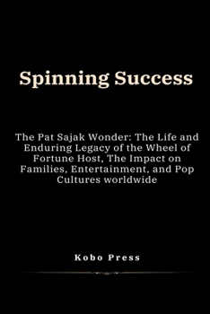 Spinning Success: The Pat Sajak Wonder: The Life and Enduring Legacy of the Wheel of Fortune Host, The Impact on Families, Entertainment, and Pop ... Biographies of Extraordinary Souls)