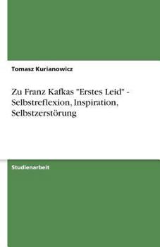Zu Franz Kafkas "Erstes Leid" - Selbstreflexion, Inspiration, Selbstzerstörung