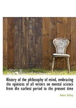 History of the Philosophy of Mind, Embracing the Opinions of All Writers on Mental Science from the Earliest Period to the Present Time
