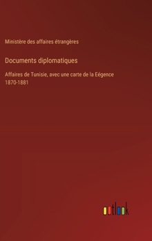 Hardcover Documents diplomatiques: Affaires de Tunisie, avec une carte de la Eégence 1870-1881 [French] Book