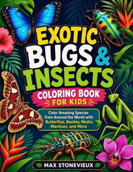 Exotic Bugs & Insects Coloring Book for Kids: Color Amazing Species from Around the World with Butterflies, Beetles, Moths, Mantises, and More