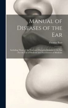 Hardcover Manual of Diseases of the Ear: Including Those of the Nose and Throat in Relation to the Ear: For the Use of Students and Practitioners of Medicine Book