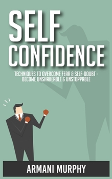 Paperback Self Confidence: Techniques to Overcome Fear & Self-Doubt - Become Unshakeable & Unstoppable Book