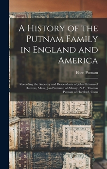 Hardcover A History of the Putnam Family in England and America: Recording the Ancestry and Descendants of John Putnam of Danvers, Mass., Jan Poutman of Albany, Book