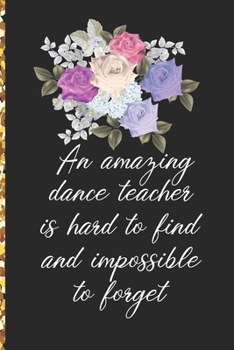 A Truly Amazing Dance Teacher Is Hard To Find, Difficult To Part With And Impossible To Forget: Thank You Appreciation Gift for Dance Teacher or Diary for World's Best Dance Teacher or Coach