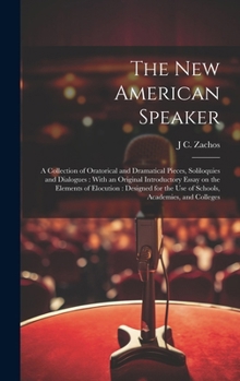 Hardcover The new American Speaker: A Collection of Oratorical and Dramatical Pieces, Soliloquies and Dialogues: With an Original Introductory Essay on th Book