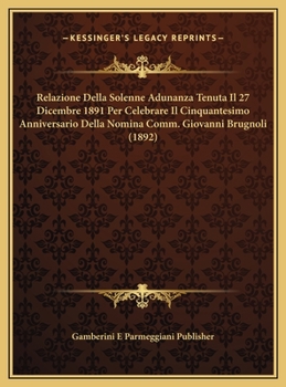 Relazione Della Solenne Adunanza Tenuta Il 27 Dicembre 1891 Per Celebrare Il Cinquantesimo Anniversario Della Nomina Comm. Giovanni Brugnoli (1892)