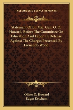 Paperback Statement Of Br. Maj. Gen. O. O. Howard, Before The Committee On Education And Labor, In Defense Against The Charges Presented By Frenando Wood Book