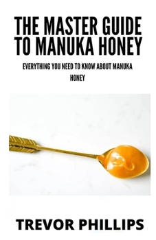 Paperback The Master Guide To Manuka Honey: Everything You Need To Know About Manuka Honey Book