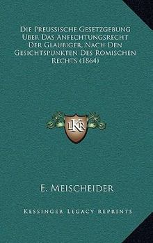 Paperback Die Preussische Gesetzgebung Uber Das Anfechtungsrecht Der Glaubiger, Nach Den Gesichtspunkten Des Romischen Rechts (1864) [German] Book