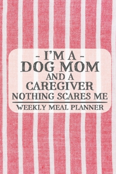 I'm a Dog Mom and a Caregiver Nothing Scares Me Weekly Meal Planner: Blank Weekly Meal Planner to Write in for Women, Bartenders, Drink and Alcohol ... ... for Women, Wife, Mom, Aunt (6x9 120