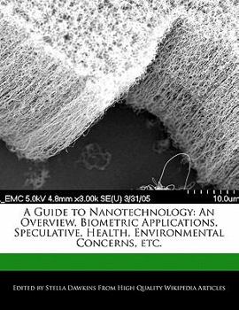 A Guide to Nanotechnology : An Overview, Biometric Applications, Speculative, Health, Environmental Concerns, Etc