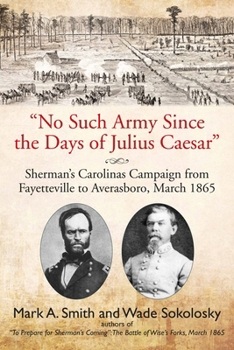 Paperback No Such Army Since the Days of Julius Caesar: Sherman's Carolinas Campaign from Fayetteville to Averasboro, March 1865 Book