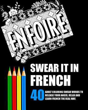 Paperback Swear It In French: 40 Adult Coloring Swear Words To Release Your Anger, Relax And Learn French The Real Way. Book